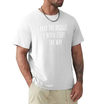 May The Bridges I Burn Light The Way Тениска заготовки ризи графични тениски обикновени големи и високи тениски за мъже